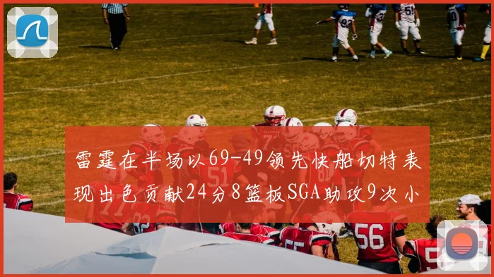 雷霆在半场以69-49领先快船切特表现出色贡献24分8篮板SGA助攻9次小卡得分15分