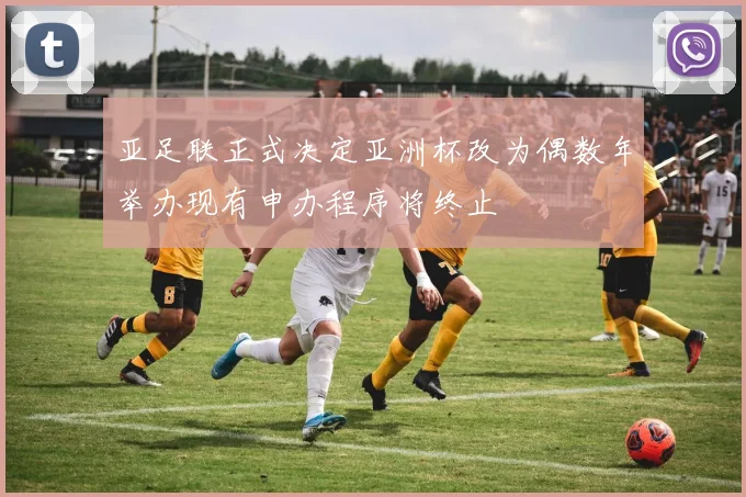 亚足联正式决定亚洲杯改为偶数年举办现有申办程序将终止