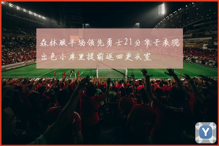 森林狼半场领先勇士21分华子表现出色小库里提前返回更衣室