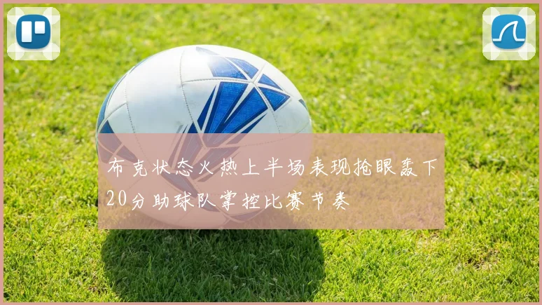 布克状态火热上半场表现抢眼轰下20分助球队掌控比赛节奏