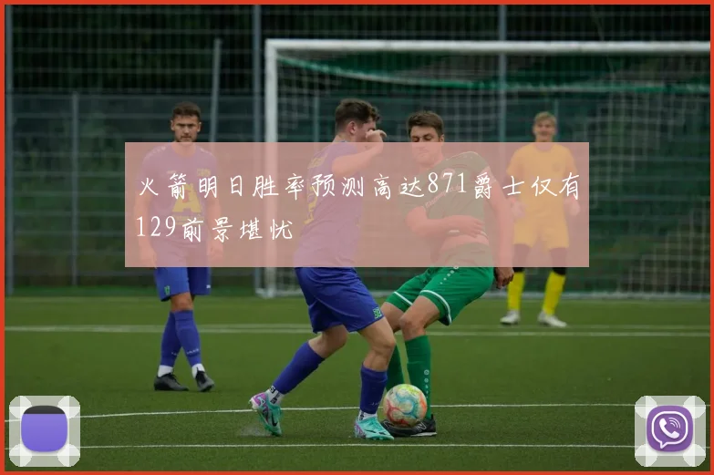 火箭明日胜率预测高达871爵士仅有129前景堪忧