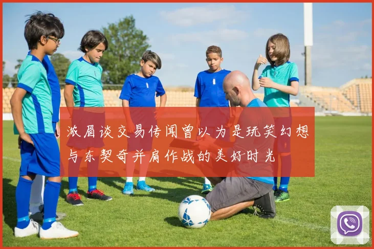 浓眉谈交易传闻曾以为是玩笑幻想与东契奇并肩作战的美好时光