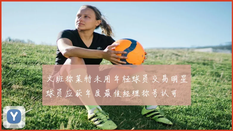 文班称莱特未用年轻球员交易明星球员应获年度最佳经理称号认可