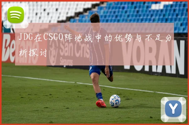 JDG在CSGO阵地战中的优势与不足分析探讨