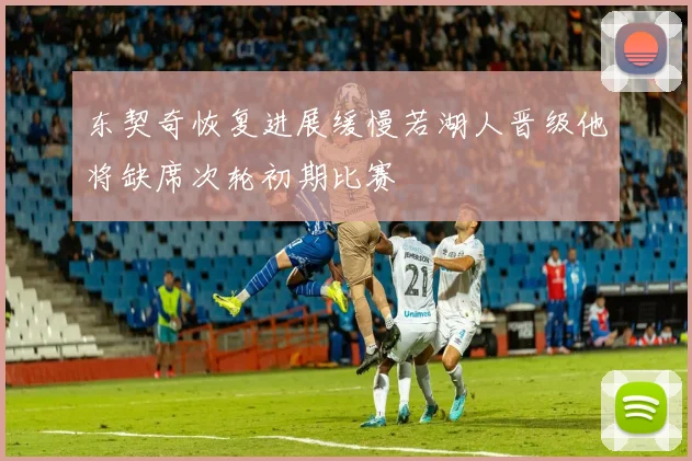 东契奇恢复进展缓慢若湖人晋级他将缺席次轮初期比赛